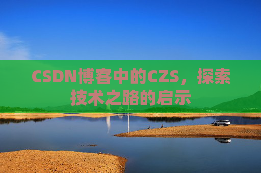 CSDN博客中的CZS，探索技术之路的启示